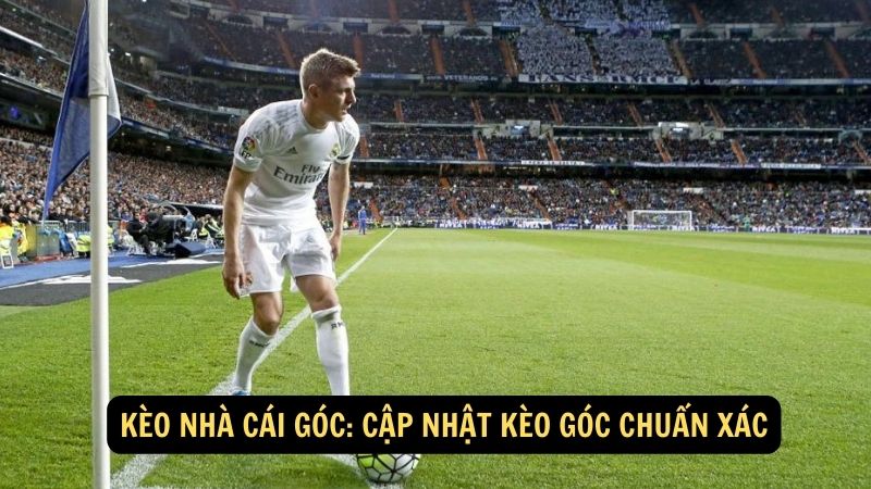 Kèo Nhà Cái Góc: Cập nhật kèo góc chuẩn xác 1 keo nha cai goc
