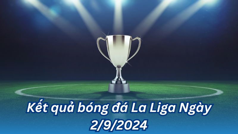 Kết quả bóng đá La Liga Ngày 2/9/2024 2 Kết quả bóng đá La Liga Ngày 2/9/2024