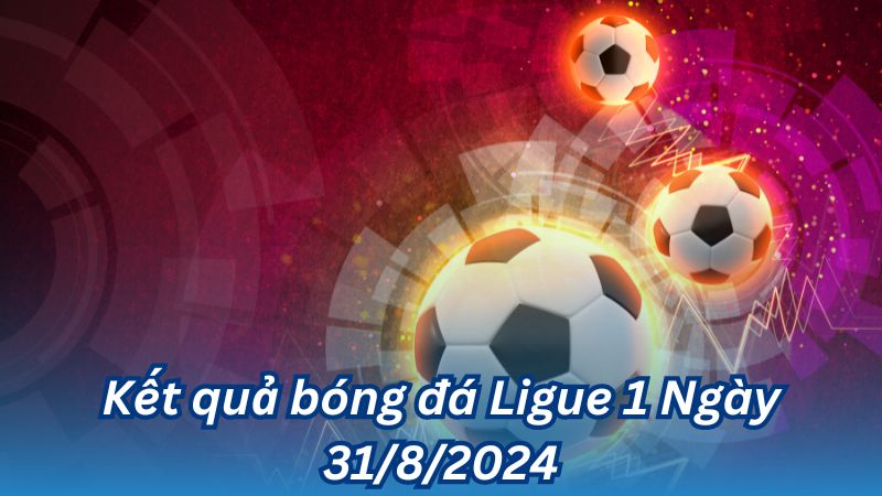 Kết quả bóng đá Ligue 1 Ngày 31/8/2024 2 Kết quả bóng đá Ligue 1 Ngày 31/8/2024