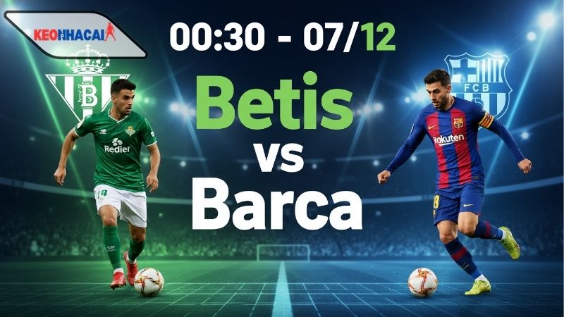 Nhận định bóng đá Betis vs Barca, 00h30 ngày 7/12