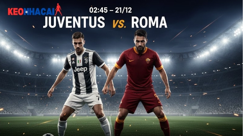 Nhận định bóng đá Juventus vs Roma, 02h45 ngày 21/12